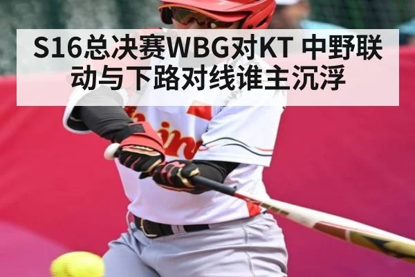 S16总决赛WBG对KT 中野联动与下路对线谁主沉浮 - kaiyun