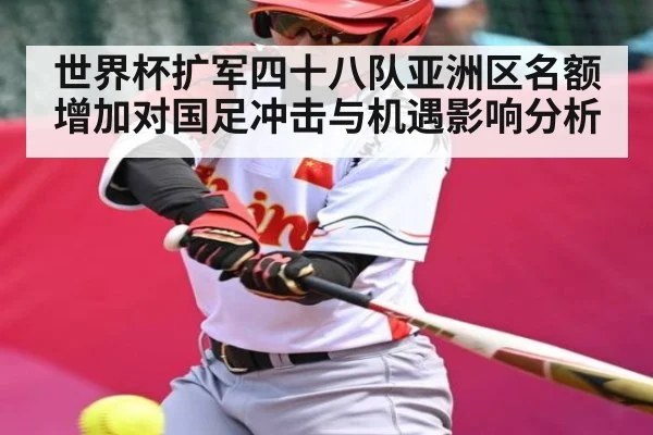 世界杯扩军四十八队亚洲区名额增加对国足冲击与机遇影响分析 - kaiyun
