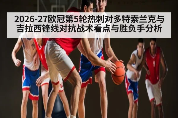2026-27欧冠第5轮热刺对多特索兰克与吉拉西锋线对抗战术看点与胜负手分析