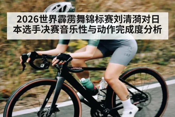 2026世界霹雳舞锦标赛刘清漪对日本选手决赛音乐性与动作完成度分析
