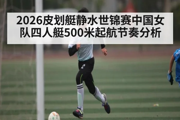 2026皮划艇静水世锦赛中国女队四人艇500米起航节奏分析